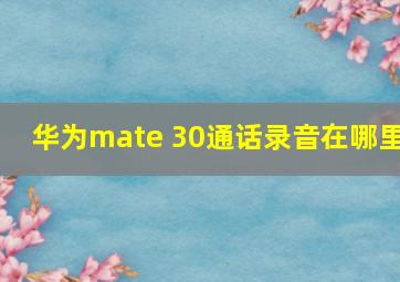 华为mate 30通话录音在哪里